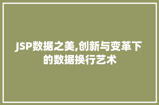 JSP数据之美,创新与变革下的数据换行艺术 JSP数据之美,创新与变革下的数据换行艺术 神马SEO