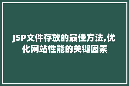 JSP文件存放的最佳方法,优化网站性能的关键因素 JSP文件存放的最佳方法,优化网站性能的关键因素 网站建设公司