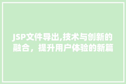 JSP文件导出,技术与创新的融合，提升用户体验的新篇章 JSP文件导出,技术与创新的融合，提升用户体验的新篇章 百度SEO