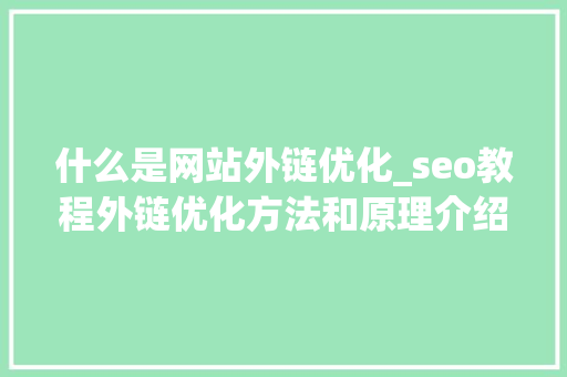 什么是网站外链优化_seo教程外链优化方法和原理介绍。 什么是网站外链优化_seo教程外链优化方法和原理介绍。 神马SEO