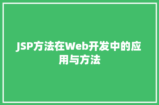 JSP方法在Web开发中的应用与方法 JSP方法在Web开发中的应用与方法 网站建设公司
