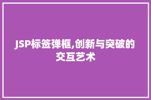 JSP标签弹框,创新与突破的交互艺术 JSP标签弹框,创新与突破的交互艺术 网站建设公司