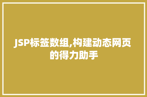 JSP标签数组,构建动态网页的得力助手 JSP标签数组,构建动态网页的得力助手 搜狗SEO
