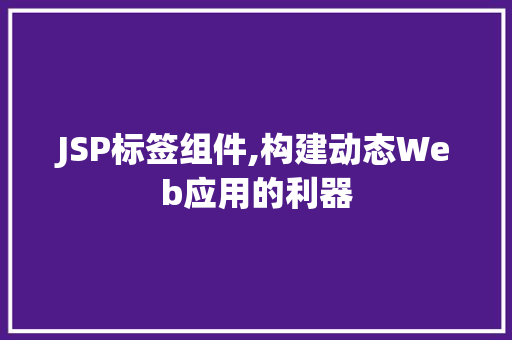 JSP标签组件,构建动态Web应用的利器 必应SEO JSP标签组件,构建动态Web应用的利器 JSP标签组件,构建动态Web应用的利器 必应SEO