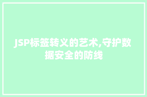 JSP标签转义的艺术,守护数据安全的防线 JSP标签转义的艺术,守护数据安全的防线 神马SEO