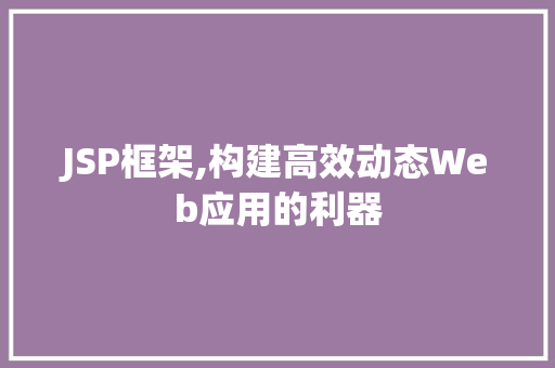 JSP框架,构建高效动态Web应用的利器 JSP框架,构建高效动态Web应用的利器 必应SEO