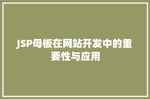 JSP母板在网站开发中的重要性与应用 JSP母板在网站开发中的重要性与应用 网站建设公司