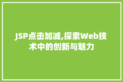 JSP点击加减,探索Web技术中的创新与魅力 JSP点击加减,探索Web技术中的创新与魅力 网站建设公司