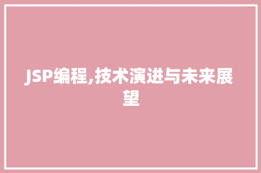 JSP编程,技术演进与未来展望 JSP编程,技术演进与未来展望 SEO关键词