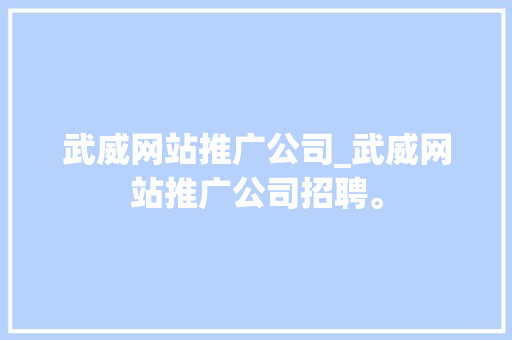 武威网站推广公司_武威网站推广公司招聘。 武威网站推广公司_武威网站推广公司招聘。 网站建设公司