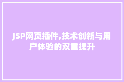 JSP网页插件,技术创新与用户体验的双重提升 JSP网页插件,技术创新与用户体验的双重提升 SEO关键词