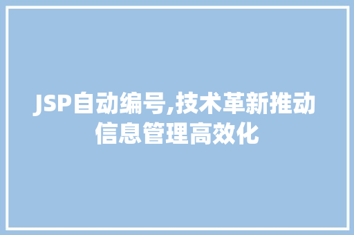 JSP自动编号,技术革新推动信息管理高效化 JSP自动编号,技术革新推动信息管理高效化 必应SEO