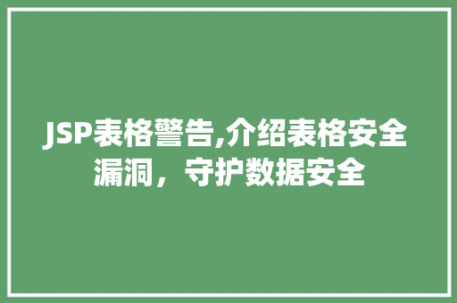 JSP表格警告,介绍表格安全漏洞，守护数据安全 JSP表格警告,介绍表格安全漏洞，守护数据安全 搜狗SEO