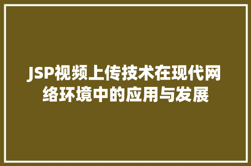 JSP视频上传技术在现代网络环境中的应用与发展 JSP视频上传技术在现代网络环境中的应用与发展 神马SEO