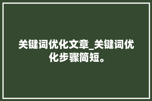 关键词优化文章_关键词优化步骤简短。 关键词优化文章_关键词优化步骤简短。 SEO关键词