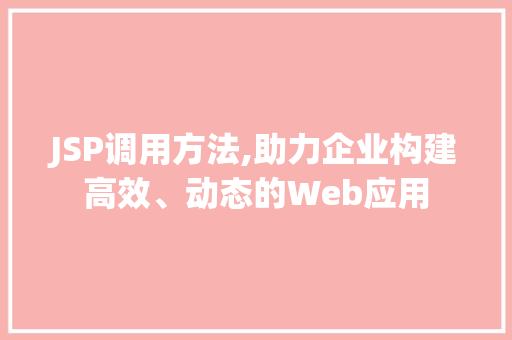 JSP调用方法,助力企业构建高效、动态的Web应用 JSP调用方法,助力企业构建高效、动态的Web应用 搜狗SEO