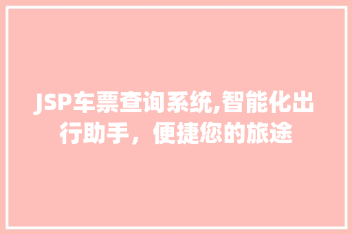 JSP车票查询系统,智能化出行助手，便捷您的旅途 JSP车票查询系统,智能化出行助手，便捷您的旅途 网站建设公司