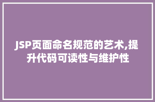 JSP页面命名规范的艺术,提升代码可读性与维护性 JSP页面命名规范的艺术,提升代码可读性与维护性 SEO关键词
