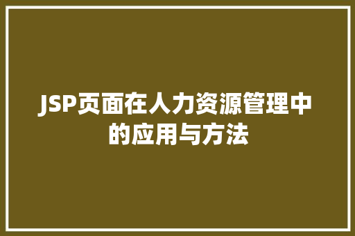 JSP页面在人力资源管理中的应用与方法 JSP页面在人力资源管理中的应用与方法 网站建设公司
