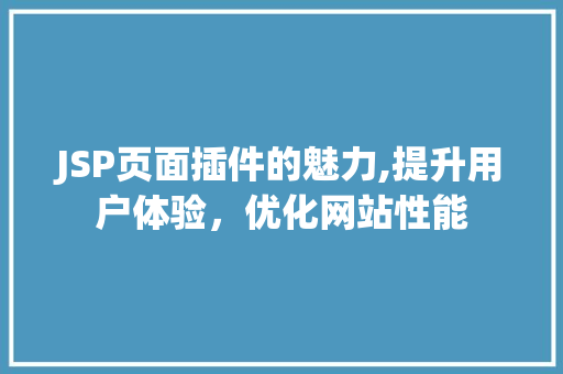 JSP页面插件的魅力,提升用户体验，优化网站性能 JSP页面插件的魅力,提升用户体验，优化网站性能 神马SEO