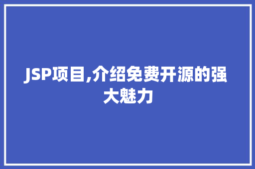 JSP项目,介绍免费开源的强大魅力 JSP项目,介绍免费开源的强大魅力 必应SEO