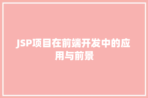 JSP项目在前端开发中的应用与前景 JSP项目在前端开发中的应用与前景 搜狗SEO