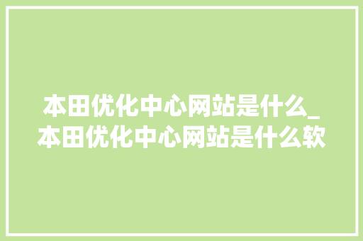 本田优化中心网站是什么_本田优化中心网站是什么软件。 本田优化中心网站是什么_本田优化中心网站是什么软件。 SEO关键词