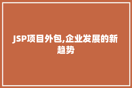 JSP项目外包,企业发展的新趋势 JSP项目外包,企业发展的新趋势 网站建设公司