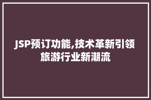 JSP预订功能,技术革新引领旅游行业新潮流 JSP预订功能,技术革新引领旅游行业新潮流 SEO关键词