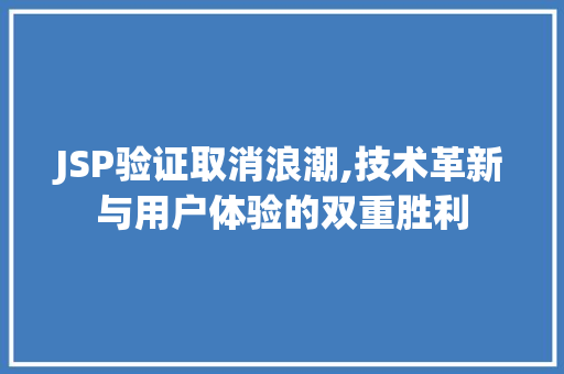 JSP验证取消浪潮,技术革新与用户体验的双重胜利 JSP验证取消浪潮,技术革新与用户体验的双重胜利 必应SEO