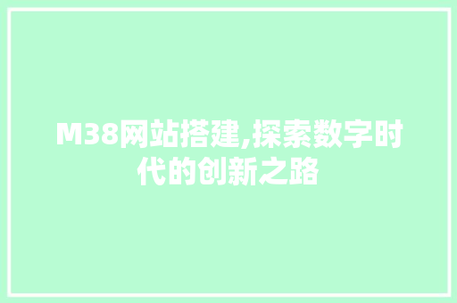 M38网站搭建,探索数字时代的创新之路 M38网站搭建,探索数字时代的创新之路 SEO关键词