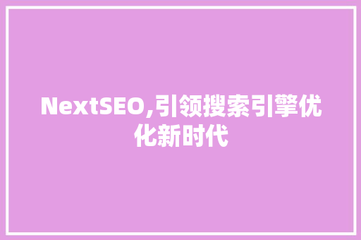 NextSEO,引领搜索引擎优化新时代 NextSEO,引领搜索引擎优化新时代 必应SEO