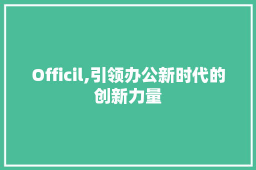 Officil,引领办公新时代的创新力量 Officil,引领办公新时代的创新力量 网站建设公司