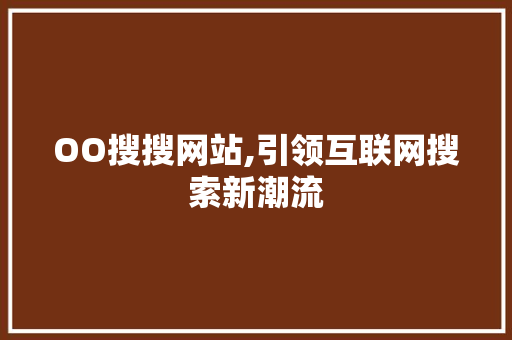 OO搜搜网站,引领互联网搜索新潮流 OO搜搜网站,引领互联网搜索新潮流 网站建设公司