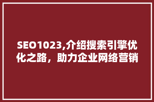 SEO1023,介绍搜索引擎优化之路，助力企业网络营销 SEO1023,介绍搜索引擎优化之路，助力企业网络营销 网站建设公司