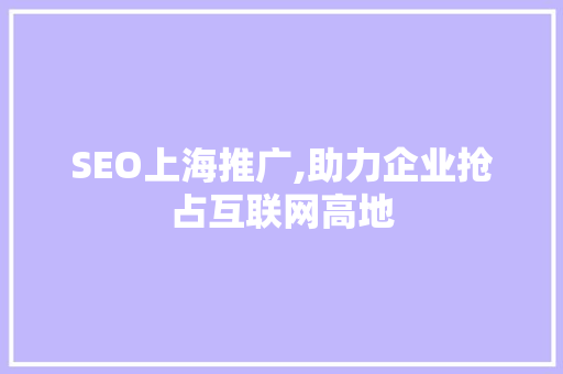 SEO上海推广,助力企业抢占互联网高地 SEO上海推广,助力企业抢占互联网高地 网站建设公司