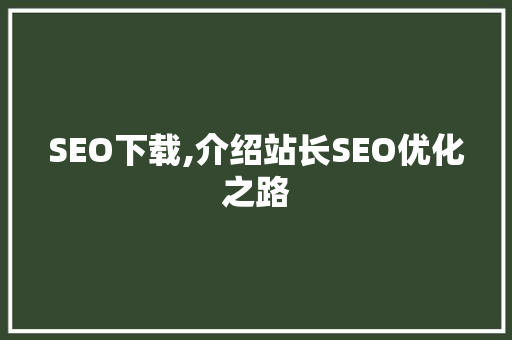 SEO下载,介绍站长SEO优化之路 SEO下载,介绍站长SEO优化之路 SEO关键词