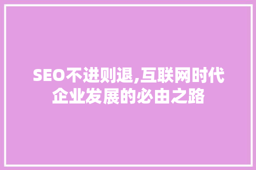 SEO不进则退,互联网时代企业发展的必由之路 SEO不进则退,互联网时代企业发展的必由之路 网站建设公司