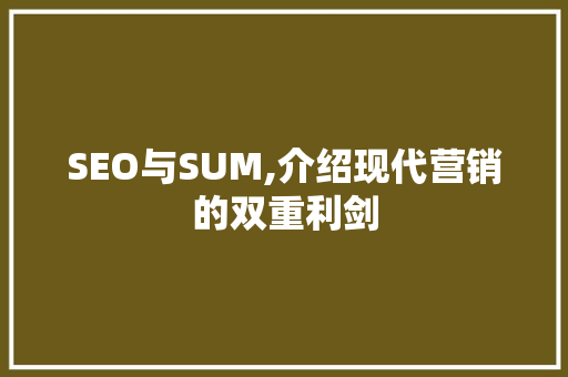 SEO与SUM,介绍现代营销的双重利剑 SEO与SUM,介绍现代营销的双重利剑 神马SEO