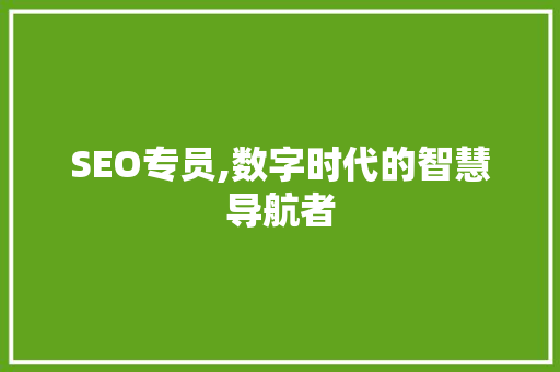 SEO专员,数字时代的智慧导航者 SEO专员,数字时代的智慧导航者 必应SEO