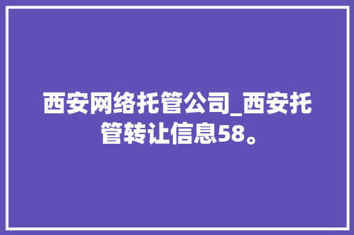 西安网络托管公司_西安托管转让信息58。 西安网络托管公司_西安托管转让信息58。 网站建设公司