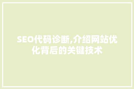 SEO代码诊断,介绍网站优化背后的关键技术 SEO代码诊断,介绍网站优化背后的关键技术 搜狗SEO