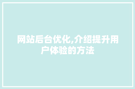 网站后台优化,介绍提升用户体验的方法 网站后台优化,介绍提升用户体验的方法 必应SEO