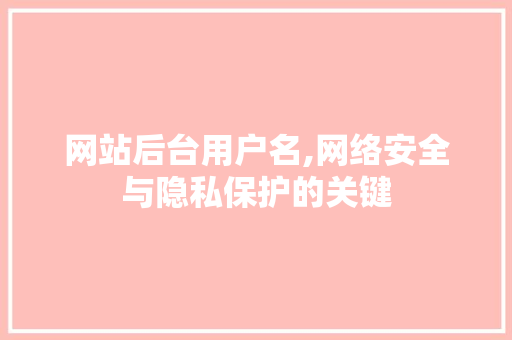 网站后台用户名,网络安全与隐私保护的关键 网站后台用户名,网络安全与隐私保护的关键 搜狗SEO