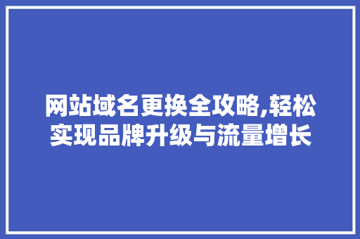 网站域名更换全攻略,轻松实现品牌升级与流量增长 网站域名更换全攻略,轻松实现品牌升级与流量增长 必应SEO