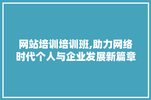 网站培训培训班,助力网络时代个人与企业发展新篇章 网站培训培训班,助力网络时代个人与企业发展新篇章 SEO关键词