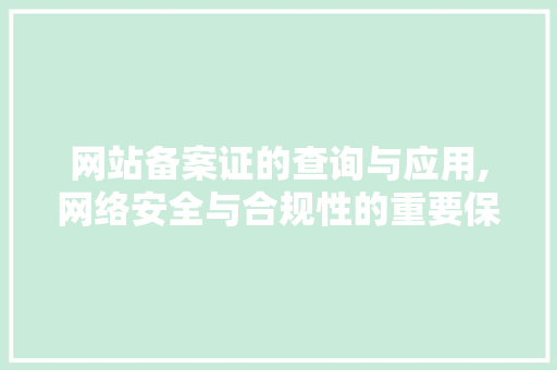 网站备案证的查询与应用,网络安全与合规性的重要保障 网站备案证的查询与应用,网络安全与合规性的重要保障 必应SEO