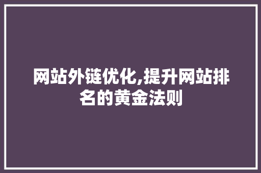 网站外链优化,提升网站排名的黄金法则 网站外链优化,提升网站排名的黄金法则 神马SEO