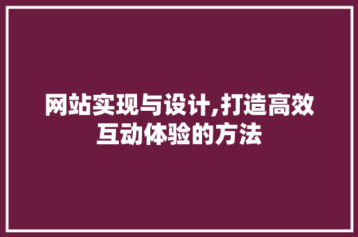 网站实现与设计,打造高效互动体验的方法 网站实现与设计,打造高效互动体验的方法 SEO关键词