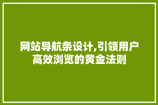 网站导航条设计,引领用户高效浏览的黄金法则 网站导航条设计,引领用户高效浏览的黄金法则 SEO关键词